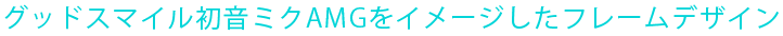 グッドスマイル初音ミクAMGをイメージしたフレームデザイン
